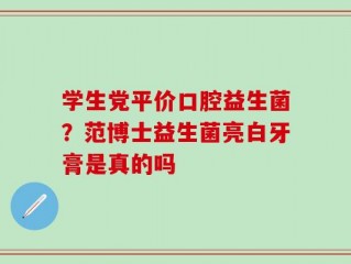 学生党平价口腔益生菌？范博士益生菌亮白牙膏是真的吗