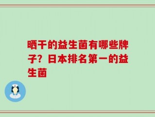 晒干的益生菌有哪些牌子？日本排名第一的益生菌