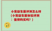 小宠益生菌评测怎么样(小宠益生菌体验评测：值得购买吗？)