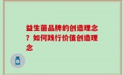 益生菌品牌的创造理念？如何践行价值创造理念