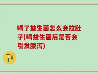 喝了益生菌怎么会拉肚子(喝益生菌后是否会引发腹泻)