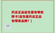 药店正品益生菌有哪些牌子(益生菌药店正品有哪些品牌？)