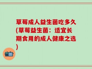 草莓成人益生菌吃多久(草莓益生菌：适宜长期食用的成人健康之选)