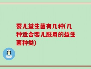 婴儿益生菌有几种(几种适合婴儿服用的益生菌种类)