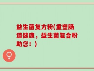 益生菌复方粉(重塑肠道健康，益生菌复合粉助您！)