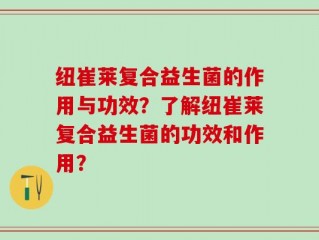 纽崔莱复合益生菌的作用与功效？了解纽崔莱复合益生菌的功效和作用？
