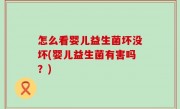 怎么看婴儿益生菌坏没坏(婴儿益生菌有害吗？)