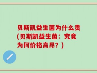 贝斯凯益生菌为什么贵(贝斯凯益生菌：究竟为何价格高昂？)