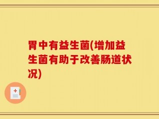 胃中有益生菌(增加益生菌有助于改善肠道状况)