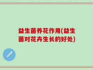 益生菌养花作用(益生菌对花卉生长的好处)