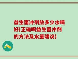益生菌冲剂放多少水喝好(正确喝益生菌冲剂的方法及水量建议)