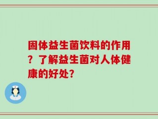 固体益生菌饮料的作用？了解益生菌对人体健康的好处？