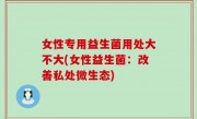 女性专用益生菌用处大不大(女性益生菌：改善私处微生态)