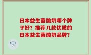 日本益生菌酸奶哪个牌子好？推荐几款优质的日本益生菌酸奶品牌？
