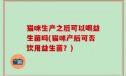 猫咪生产之后可以喝益生菌吗(猫咪产后可否饮用益生菌？)