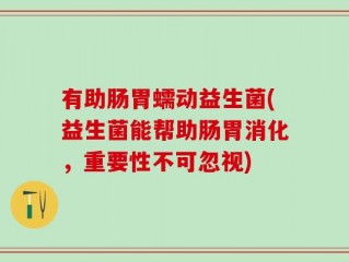有助肠胃蠕动益生菌(益生菌能帮助肠胃消化，重要性不可忽视)