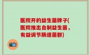 医院开的益生菌牌子(医院推出自制益生菌，有益调节肠道菌群)