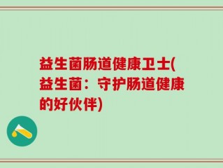 益生菌肠道健康卫士(益生菌：守护肠道健康的好伙伴)