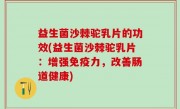 益生菌沙棘驼乳片的功效(益生菌沙棘驼乳片：增强免疫力，改善肠道健康)