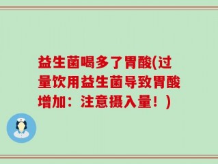 益生菌喝多了胃酸(过量饮用益生菌导致胃酸增加：注意摄入量！)