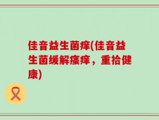 佳音益生菌痒(佳音益生菌缓解瘙痒，重拾健康)
