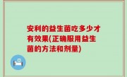 安利的益生菌吃多少才有效果(正确服用益生菌的方法和剂量)