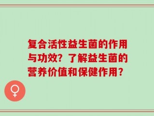 复合活性益生菌的作用与功效？了解益生菌的营养价值和保健作用？