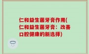 仁和益生菌牙膏作用(仁和益生菌牙膏：改善口腔健康的新选择)