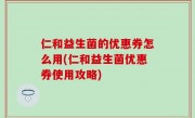 仁和益生菌的优惠券怎么用(仁和益生菌优惠券使用攻略)