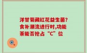 洋甘菊藏红花益生菌？食补潮流进行时,功能茶能否抢占“C”位