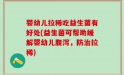 婴幼儿拉稀吃益生菌有好处(益生菌可帮助缓解婴幼儿腹泻，防治拉稀)