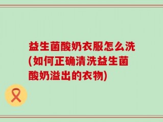 益生菌酸奶衣服怎么洗(如何正确清洗益生菌酸奶溢出的衣物)
