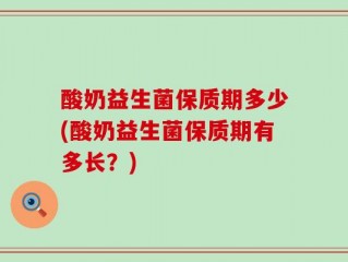 酸奶益生菌保质期多少(酸奶益生菌保质期有多长？)