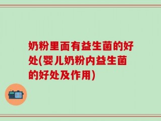 奶粉里面有益生菌的好处(婴儿奶粉内益生菌的好处及作用)