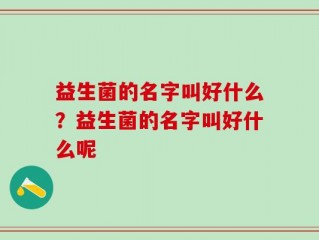 益生菌的名字叫好什么？益生菌的名字叫好什么呢