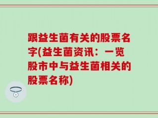 跟益生菌有关的股票名字(益生菌资讯：一览股市中与益生菌相关的股票名称)