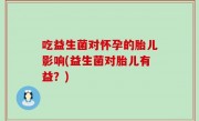 吃益生菌对怀孕的胎儿影响(益生菌对胎儿有益？)