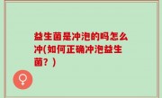 益生菌是冲泡的吗怎么冲(如何正确冲泡益生菌？)