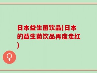 日本益生菌饮品(日本的益生菌饮品再度走红)