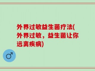 外界过敏益生菌疗法(外界过敏，益生菌让你远离疾病)