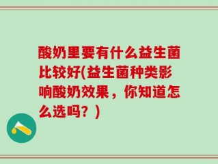 酸奶里要有什么益生菌比较好(益生菌种类影响酸奶效果，你知道怎么选吗？)