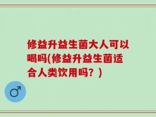 修益升益生菌大人可以喝吗(修益升益生菌适合人类饮用吗？)