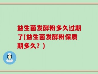益生菌发酵粉多久过期了(益生菌发酵粉保质期多久？)