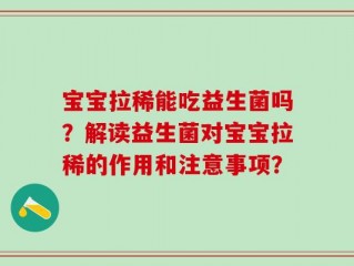 宝宝拉稀能吃益生菌吗？解读益生菌对宝宝拉稀的作用和注意事项？