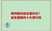 哪种酸奶益生菌好吃？益生菌酸奶十大排行榜