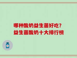 哪种酸奶益生菌好吃？益生菌酸奶十大排行榜