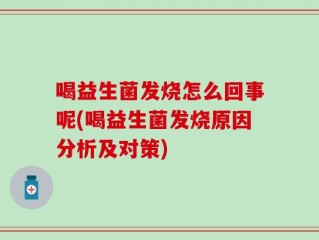 喝益生菌发烧怎么回事呢(喝益生菌发烧原因分析及对策)
