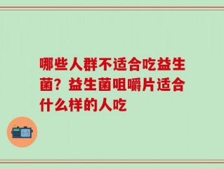 哪些人群不适合吃益生菌？益生菌咀嚼片适合什么样的人吃