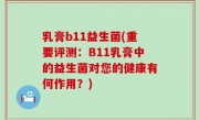 乳膏b11益生菌(重要评测：B11乳膏中的益生菌对您的健康有何作用？)