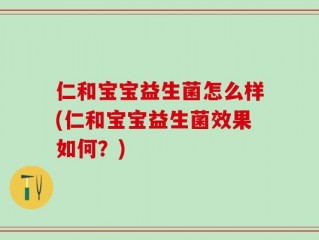 仁和宝宝益生菌怎么样(仁和宝宝益生菌效果如何？)
